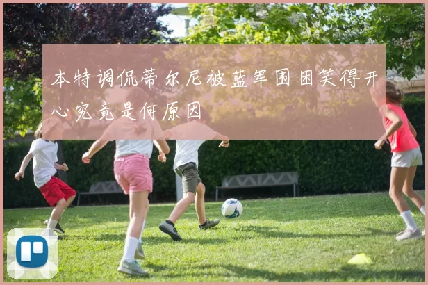 本特调侃蒂尔尼被蓝军围困笑得开心究竟是何原因