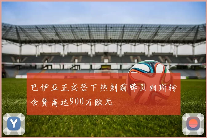 巴伊亚正式签下热刺前锋贝利斯转会费高达900万欧元