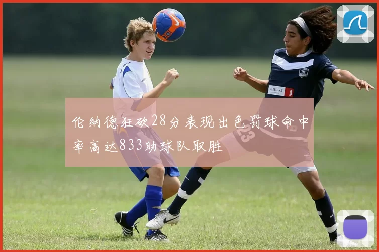 伦纳德狂砍28分表现出色罚球命中率高达833助球队取胜