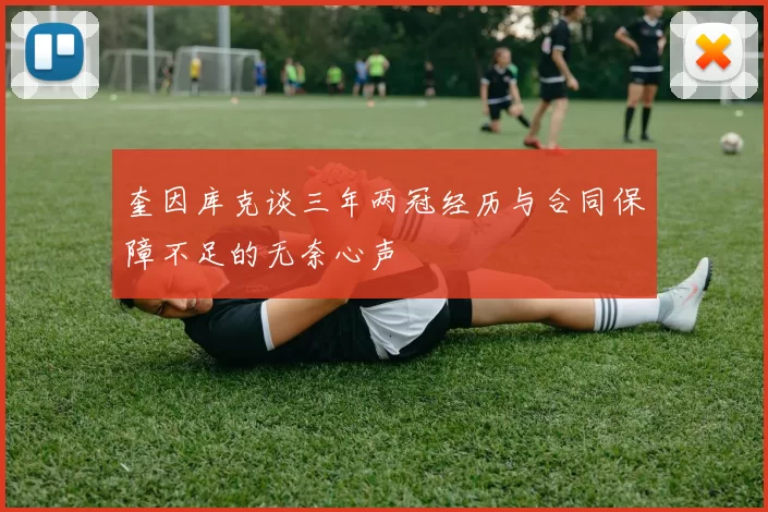 奎因库克谈三年两冠经历与合同保障不足的无奈心声