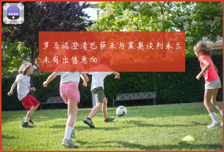 罗马诺澄清巴萨未与莱奥谈判米兰未有出售意向