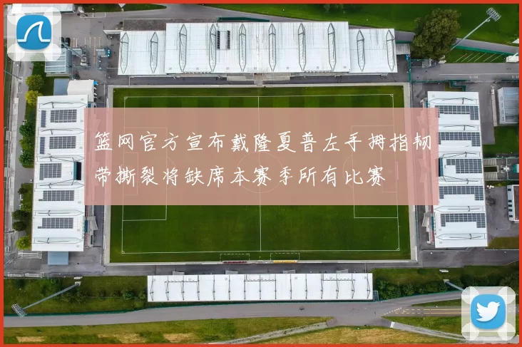 篮网官方宣布戴隆夏普左手拇指韧带撕裂将缺席本赛季所有比赛