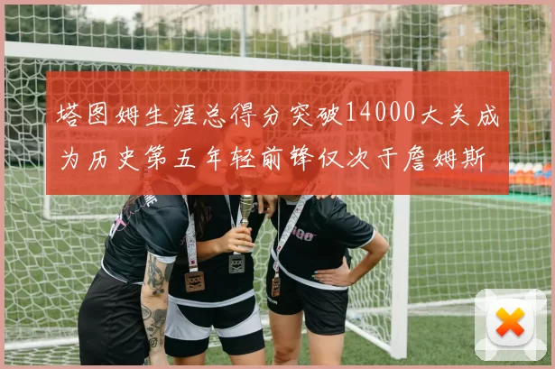 塔图姆生涯总得分突破14000大关成为历史第五年轻前锋仅次于詹姆斯杜兰特和字母哥